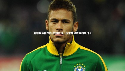 爱游戏体育在线-巴黎足球，执掌梦幻联赛的掌门人