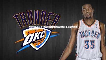 爱游戏体育在线-勇士队强势登顶西部榜首 十连胜铸就赛季黑马传奇