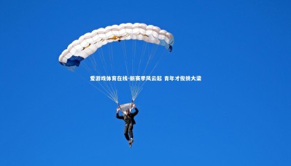 爱游戏体育在线-新赛季风云起 青年才俊挑大梁