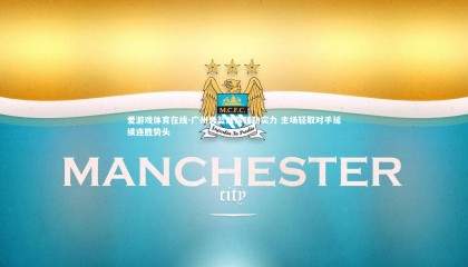 爱游戏体育在线-广州男篮展露强劲实力 主场轻取对手延续连胜势头