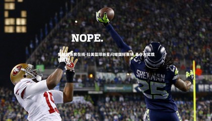 爱游戏体育在线-拉美篮球新星闪耀国际赛场 勇夺大奖载誉而归