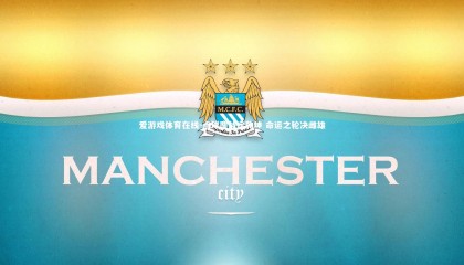 爱游戏体育在线-点球鏖战定乾坤 命运之轮决雌雄