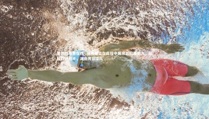 爱游戏体育在线-.湖南男篮在此役中展现出超强实力，轻松战胜对手，湖南男篮球队