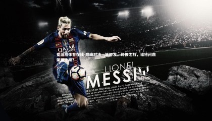 爱游戏体育在线-巅峰对决一触即发，终极之战，谁将问鼎荣耀之巅？