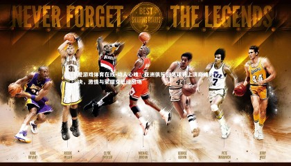 爱游戏体育在线-动人心魄！亚洲俱乐部足球赛上演巅峰对决，激情与荣耀交织绿茵场