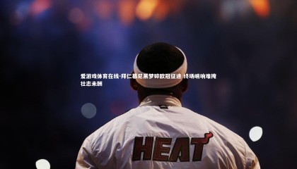 爱游戏体育在线-拜仁慕尼黑梦碎欧冠征途 终场哨响难掩壮志未酬