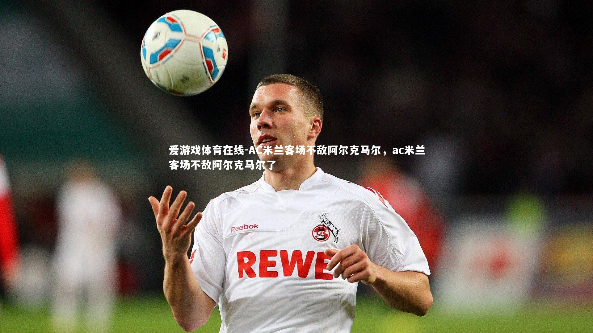 AC米兰客场不敌阿尔克马尔，ac米兰客场不敌阿尔克马尔了