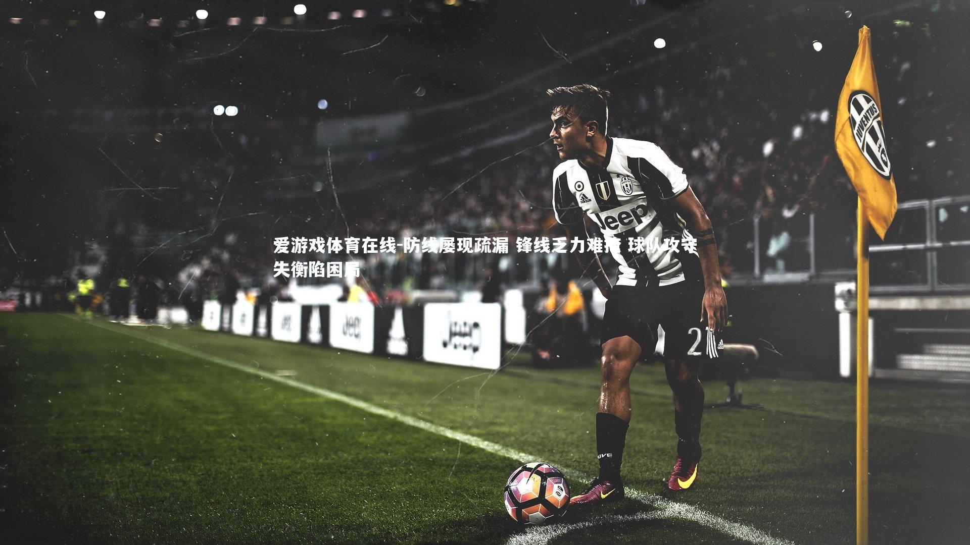 防线屡现疏漏 锋线乏力难掩 球队攻守失衡陷困局