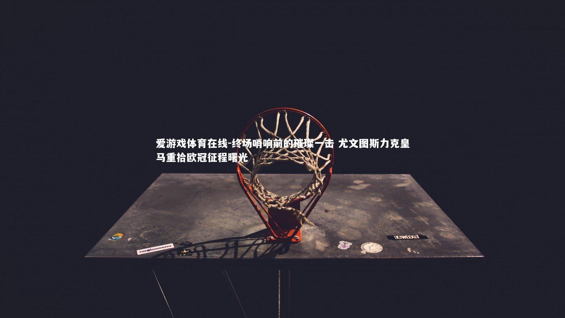 终场哨响前的璀璨一击 尤文图斯力克皇马重拾欧冠征程曙光