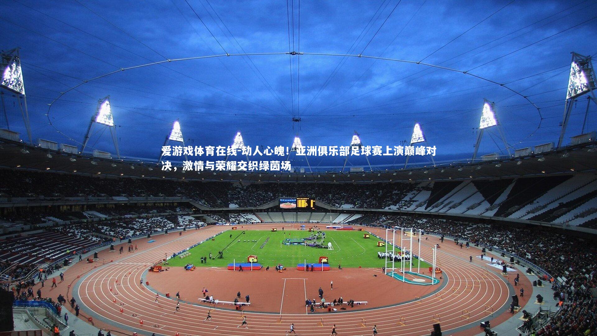 动人心魄！亚洲俱乐部足球赛上演巅峰对决，激情与荣耀交织绿茵场